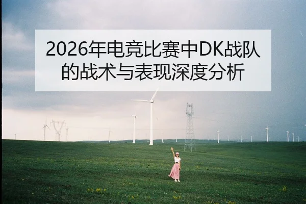 2026年电竞比赛中DK战队的战术与表现深度分析