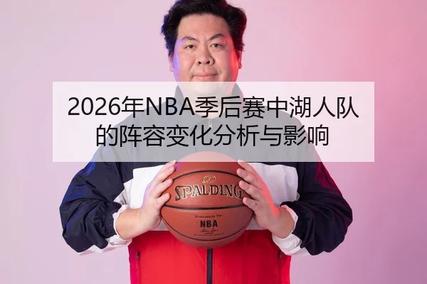2026年NBA季后赛中湖人队的阵容变化分析与影响