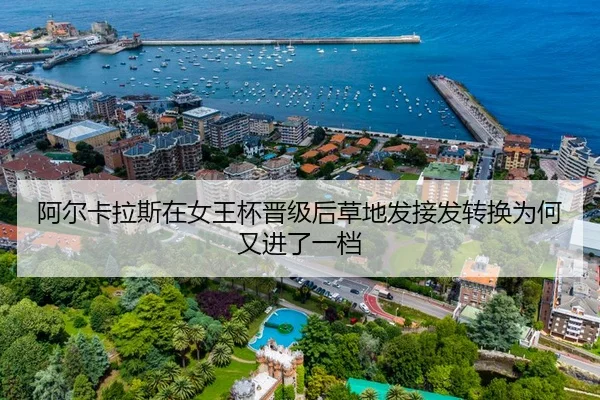 阿尔卡拉斯在女王杯晋级后草地发接发转换为何又进了一档
