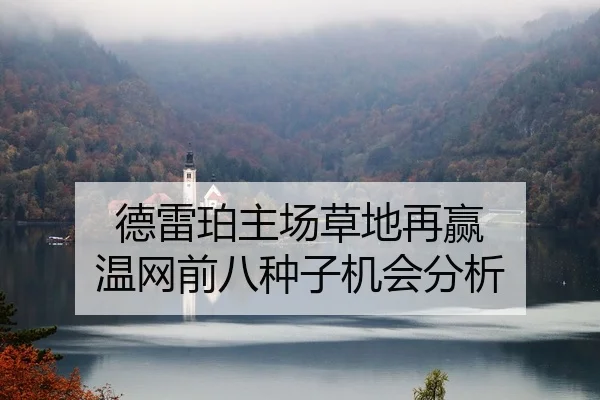 德雷珀主场草地再赢 温网前八种子机会分析