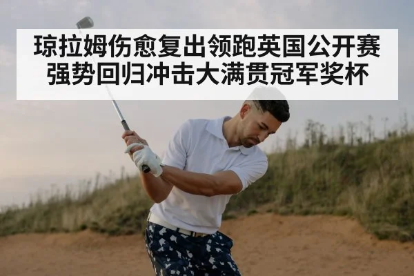 琼拉姆伤愈复出领跑英国公开赛强势回归冲击大满贯冠军奖杯