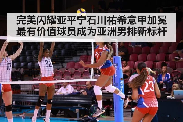 完美闪耀亚平宁石川祐希意甲加冕最有价值球员成为亚洲男排新标杆
